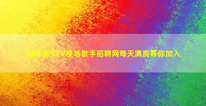 佳木斯KTV夜场歌手招聘网每天满房等你加入